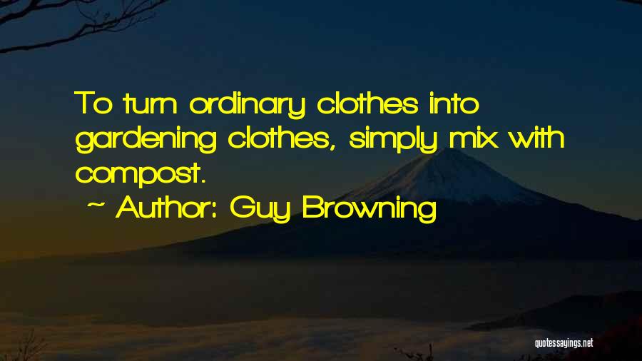 Guy Browning Quotes: To Turn Ordinary Clothes Into Gardening Clothes, Simply Mix With Compost.