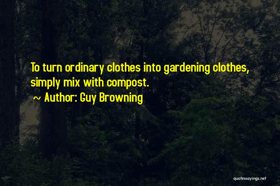 Guy Browning Quotes: To Turn Ordinary Clothes Into Gardening Clothes, Simply Mix With Compost.