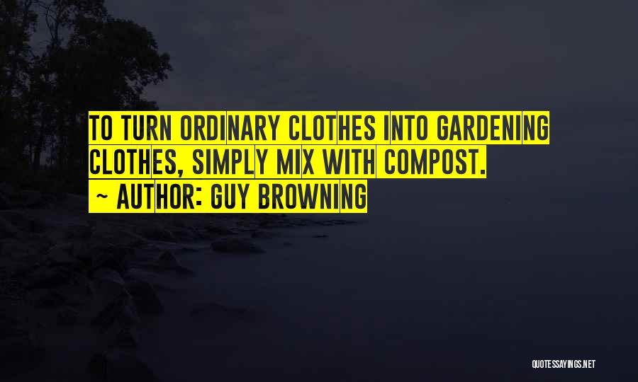 Guy Browning Quotes: To Turn Ordinary Clothes Into Gardening Clothes, Simply Mix With Compost.