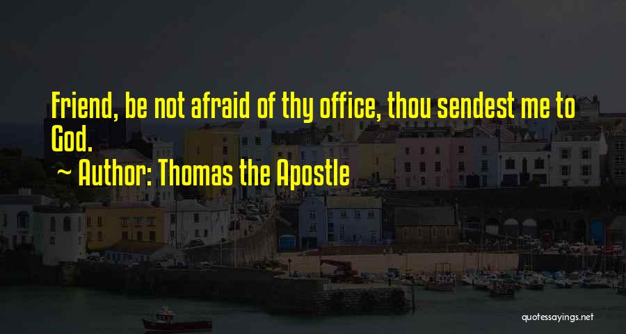 Thomas The Apostle Quotes: Friend, Be Not Afraid Of Thy Office, Thou Sendest Me To God.