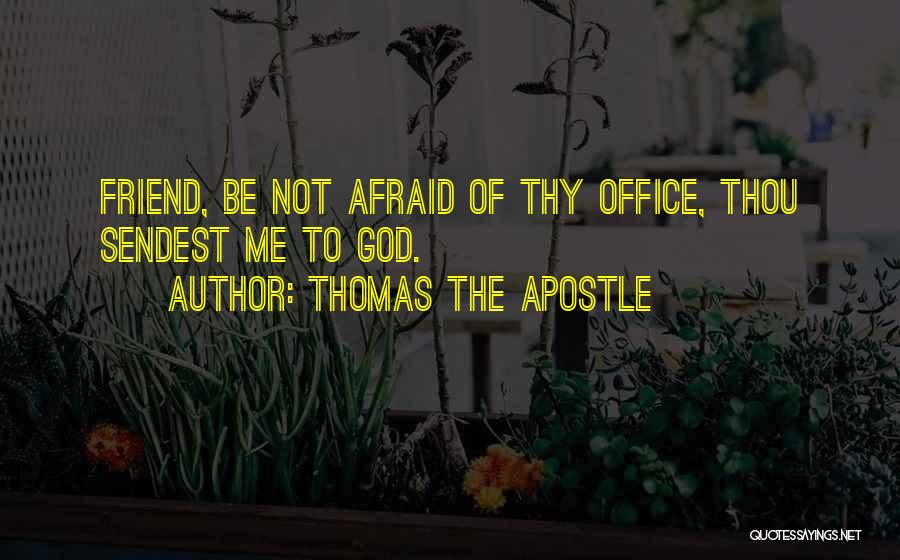 Thomas The Apostle Quotes: Friend, Be Not Afraid Of Thy Office, Thou Sendest Me To God.