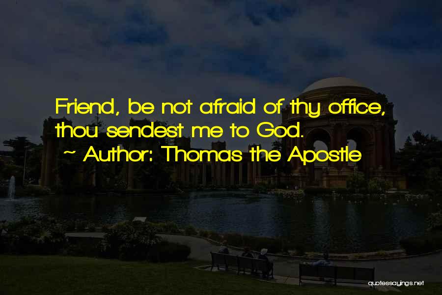 Thomas The Apostle Quotes: Friend, Be Not Afraid Of Thy Office, Thou Sendest Me To God.