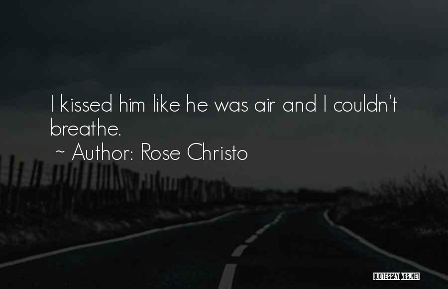 Rose Christo Quotes: I Kissed Him Like He Was Air And I Couldn't Breathe.