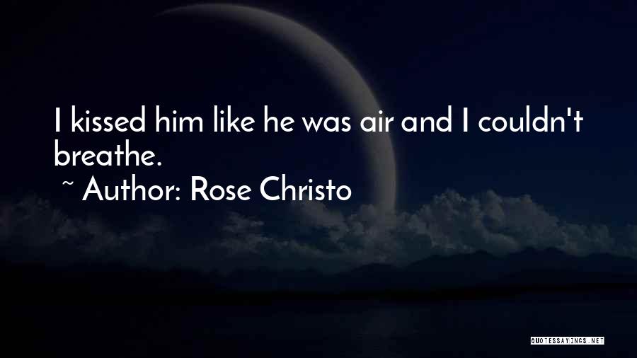Rose Christo Quotes: I Kissed Him Like He Was Air And I Couldn't Breathe.