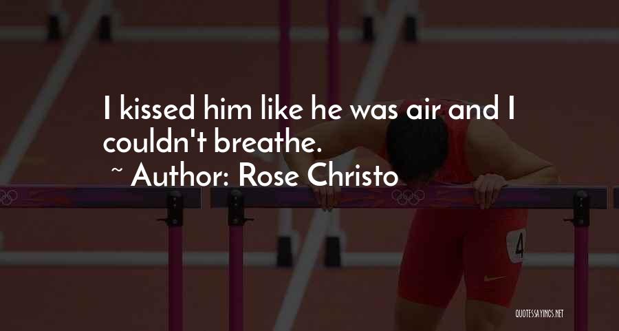 Rose Christo Quotes: I Kissed Him Like He Was Air And I Couldn't Breathe.