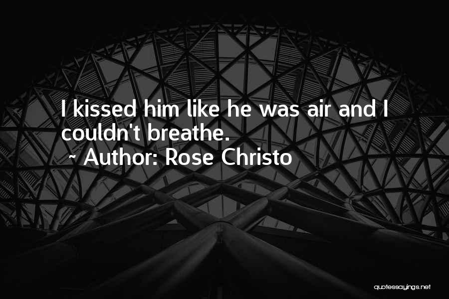Rose Christo Quotes: I Kissed Him Like He Was Air And I Couldn't Breathe.