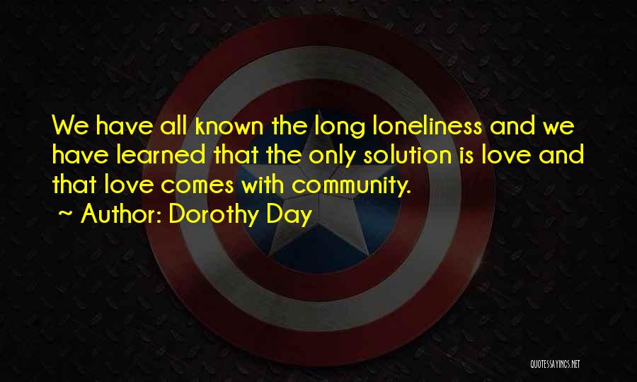 Dorothy Day Quotes: We Have All Known The Long Loneliness And We Have Learned That The Only Solution Is Love And That Love