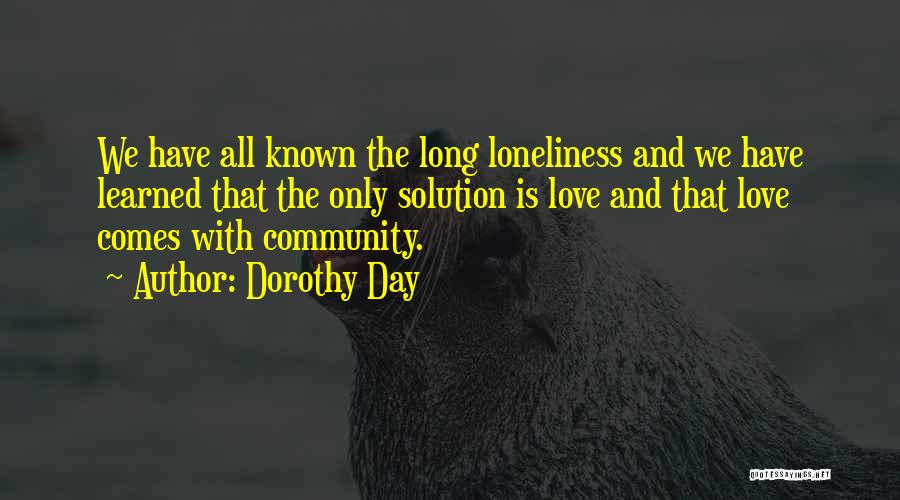 Dorothy Day Quotes: We Have All Known The Long Loneliness And We Have Learned That The Only Solution Is Love And That Love