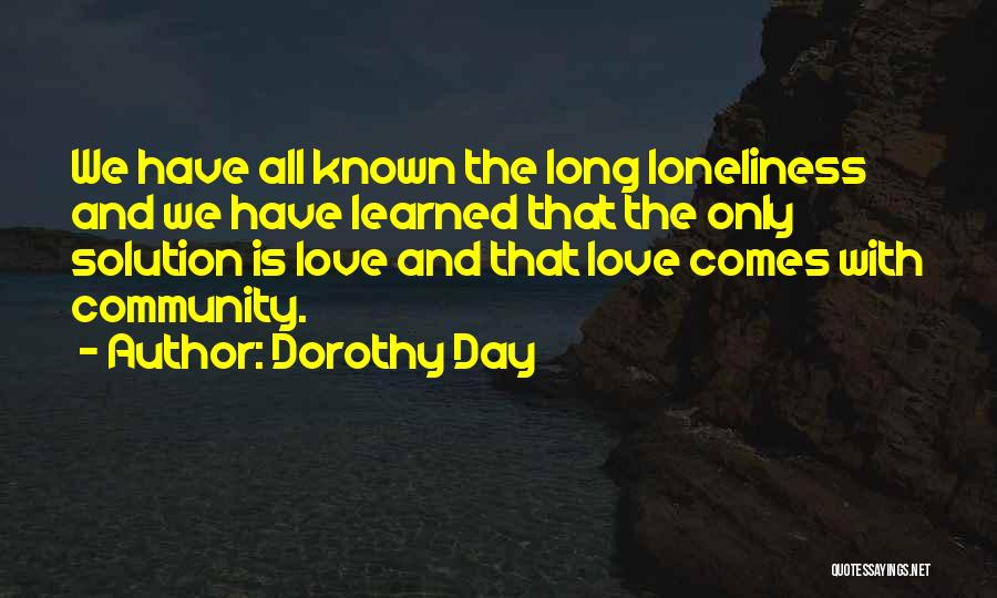 Dorothy Day Quotes: We Have All Known The Long Loneliness And We Have Learned That The Only Solution Is Love And That Love