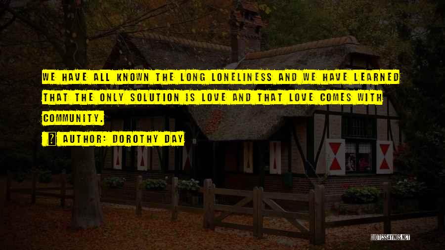 Dorothy Day Quotes: We Have All Known The Long Loneliness And We Have Learned That The Only Solution Is Love And That Love