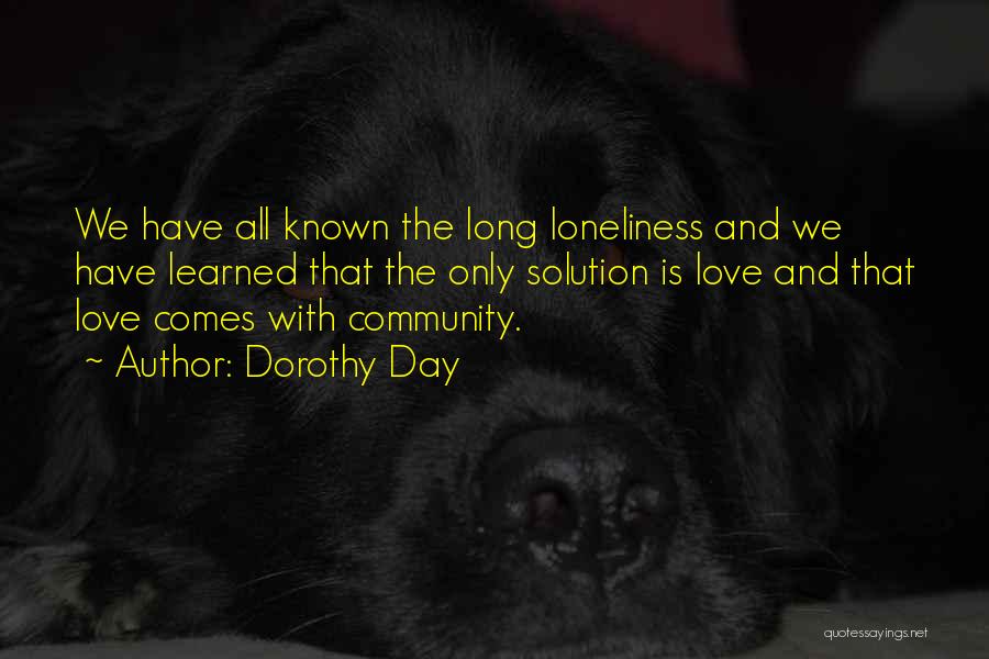 Dorothy Day Quotes: We Have All Known The Long Loneliness And We Have Learned That The Only Solution Is Love And That Love