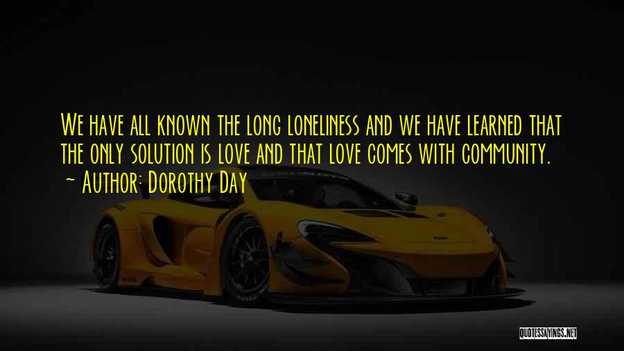 Dorothy Day Quotes: We Have All Known The Long Loneliness And We Have Learned That The Only Solution Is Love And That Love