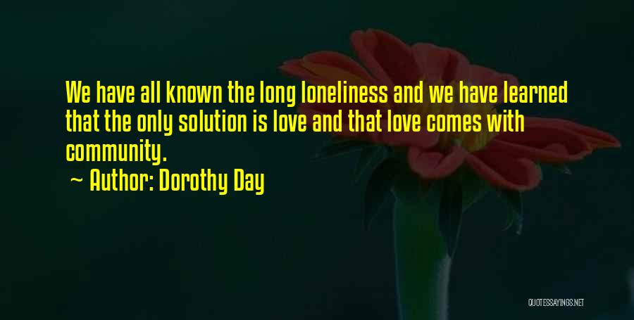 Dorothy Day Quotes: We Have All Known The Long Loneliness And We Have Learned That The Only Solution Is Love And That Love