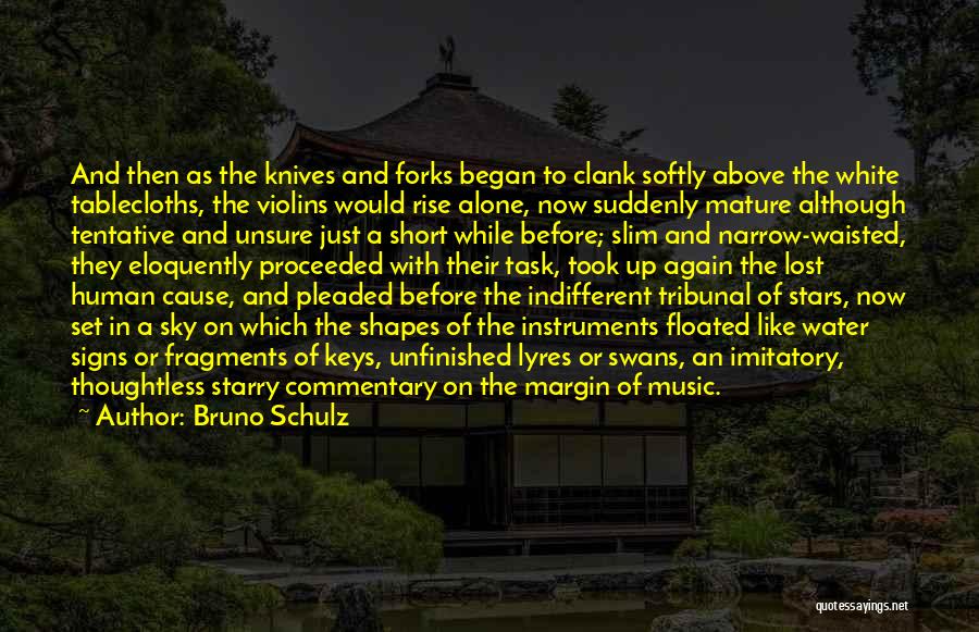 Bruno Schulz Quotes: And Then As The Knives And Forks Began To Clank Softly Above The White Tablecloths, The Violins Would Rise Alone,