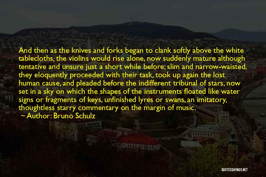 Bruno Schulz Quotes: And Then As The Knives And Forks Began To Clank Softly Above The White Tablecloths, The Violins Would Rise Alone,