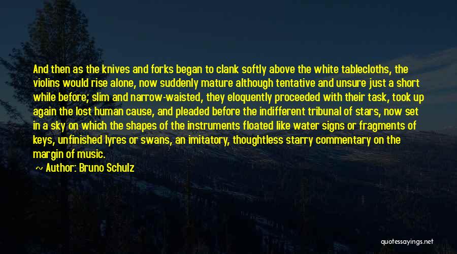 Bruno Schulz Quotes: And Then As The Knives And Forks Began To Clank Softly Above The White Tablecloths, The Violins Would Rise Alone,