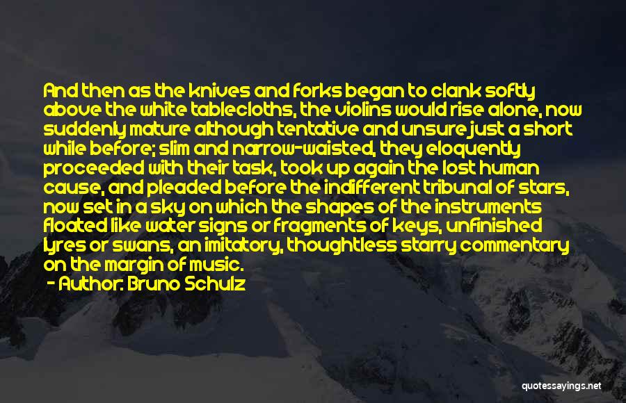 Bruno Schulz Quotes: And Then As The Knives And Forks Began To Clank Softly Above The White Tablecloths, The Violins Would Rise Alone,