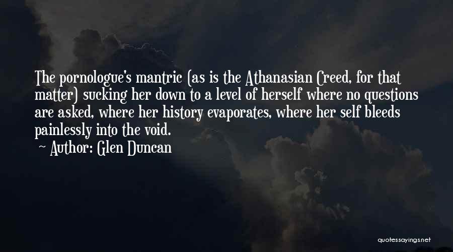 Glen Duncan Quotes: The Pornologue's Mantric (as Is The Athanasian Creed, For That Matter) Sucking Her Down To A Level Of Herself Where