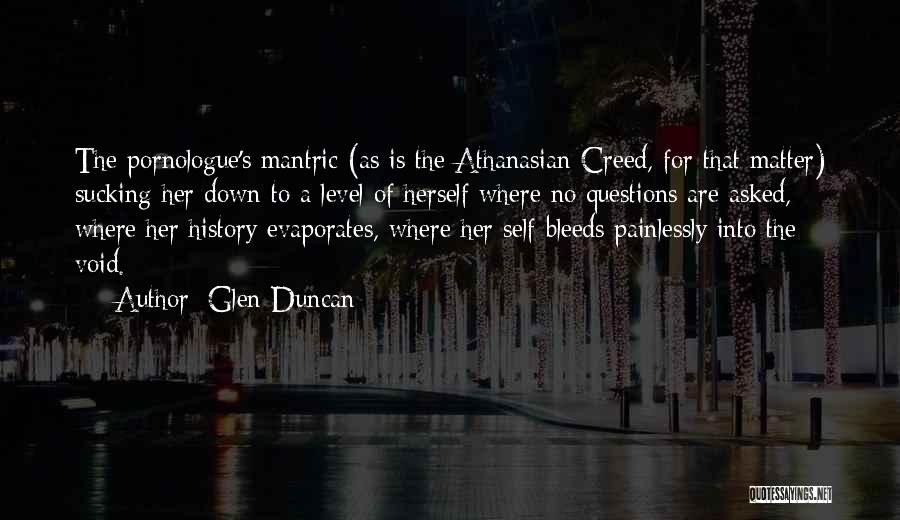 Glen Duncan Quotes: The Pornologue's Mantric (as Is The Athanasian Creed, For That Matter) Sucking Her Down To A Level Of Herself Where