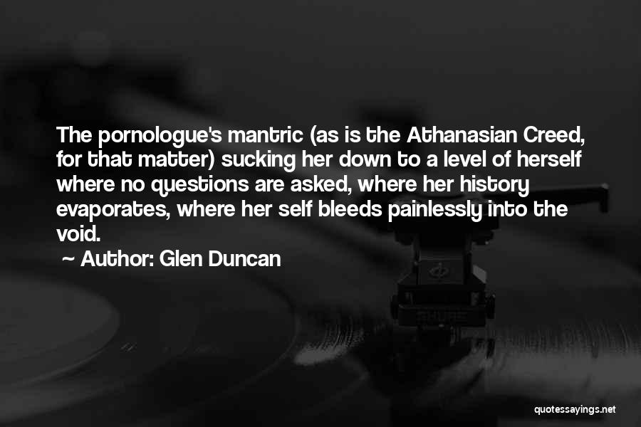 Glen Duncan Quotes: The Pornologue's Mantric (as Is The Athanasian Creed, For That Matter) Sucking Her Down To A Level Of Herself Where