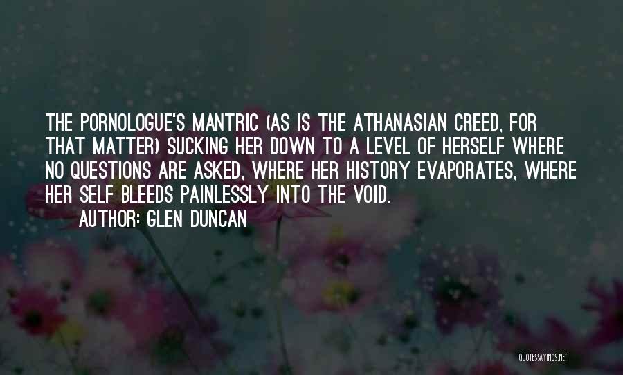 Glen Duncan Quotes: The Pornologue's Mantric (as Is The Athanasian Creed, For That Matter) Sucking Her Down To A Level Of Herself Where