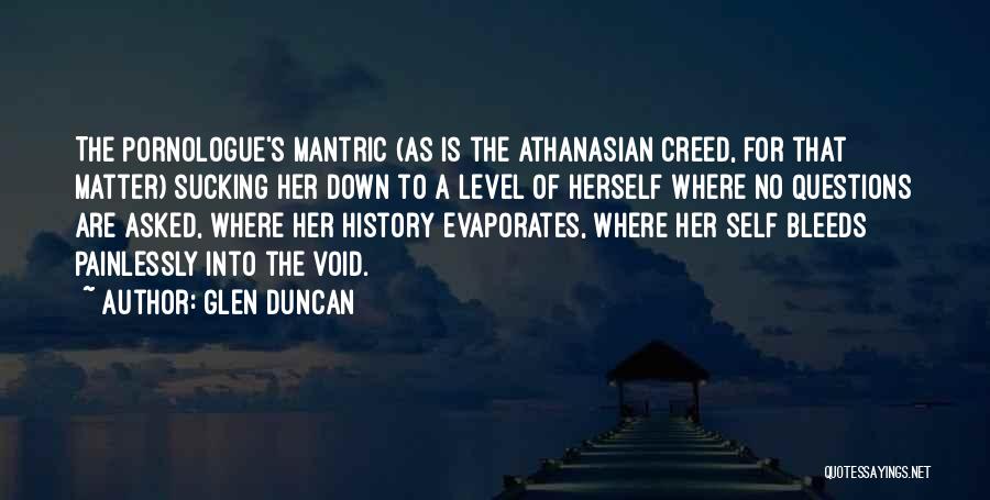 Glen Duncan Quotes: The Pornologue's Mantric (as Is The Athanasian Creed, For That Matter) Sucking Her Down To A Level Of Herself Where