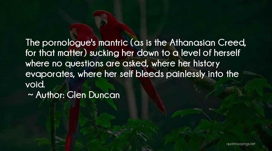 Glen Duncan Quotes: The Pornologue's Mantric (as Is The Athanasian Creed, For That Matter) Sucking Her Down To A Level Of Herself Where
