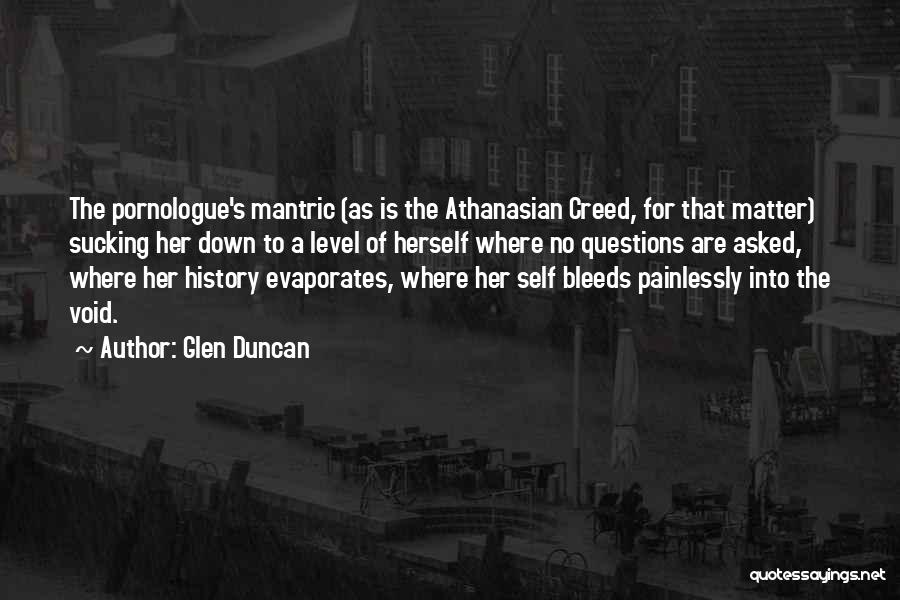 Glen Duncan Quotes: The Pornologue's Mantric (as Is The Athanasian Creed, For That Matter) Sucking Her Down To A Level Of Herself Where