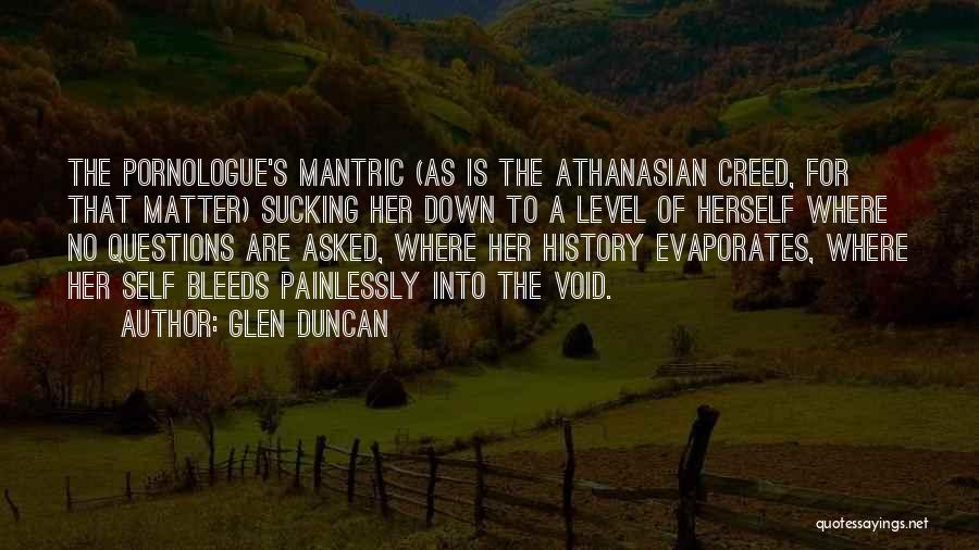 Glen Duncan Quotes: The Pornologue's Mantric (as Is The Athanasian Creed, For That Matter) Sucking Her Down To A Level Of Herself Where