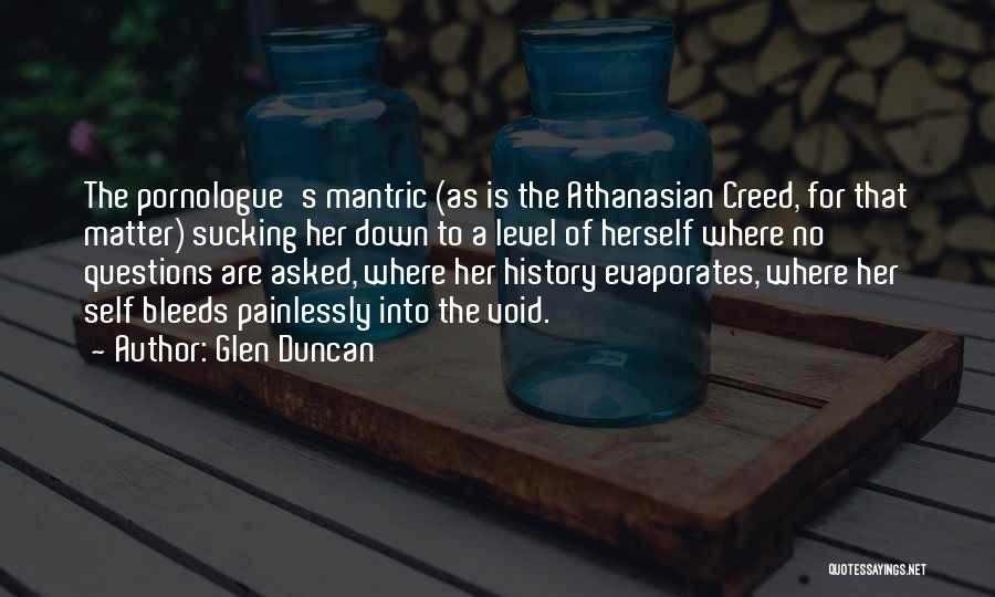 Glen Duncan Quotes: The Pornologue's Mantric (as Is The Athanasian Creed, For That Matter) Sucking Her Down To A Level Of Herself Where