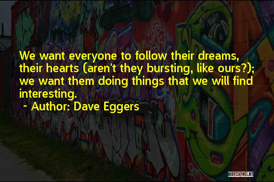 Dave Eggers Quotes: We Want Everyone To Follow Their Dreams, Their Hearts (aren't They Bursting, Like Ours?); We Want Them Doing Things That