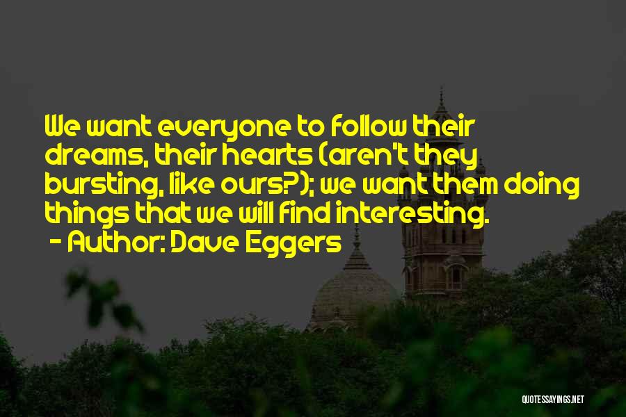 Dave Eggers Quotes: We Want Everyone To Follow Their Dreams, Their Hearts (aren't They Bursting, Like Ours?); We Want Them Doing Things That