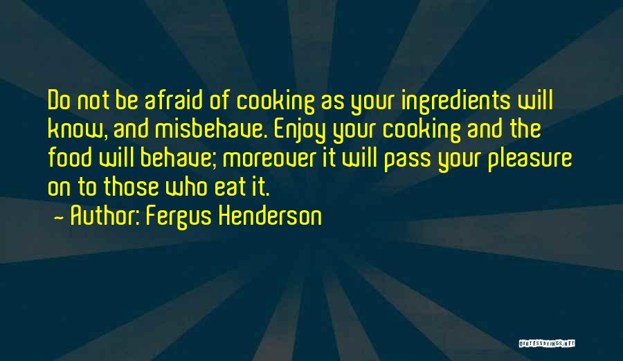 Fergus Henderson Quotes: Do Not Be Afraid Of Cooking As Your Ingredients Will Know, And Misbehave. Enjoy Your Cooking And The Food Will