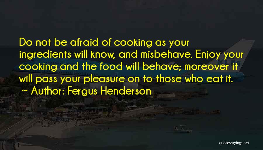 Fergus Henderson Quotes: Do Not Be Afraid Of Cooking As Your Ingredients Will Know, And Misbehave. Enjoy Your Cooking And The Food Will