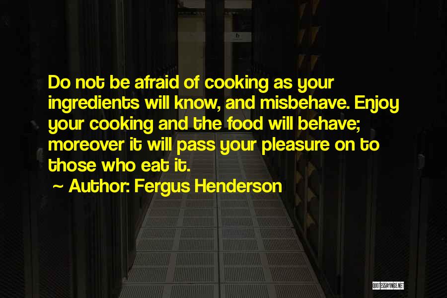 Fergus Henderson Quotes: Do Not Be Afraid Of Cooking As Your Ingredients Will Know, And Misbehave. Enjoy Your Cooking And The Food Will
