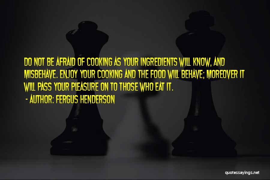 Fergus Henderson Quotes: Do Not Be Afraid Of Cooking As Your Ingredients Will Know, And Misbehave. Enjoy Your Cooking And The Food Will
