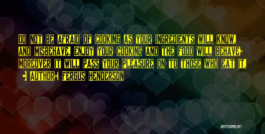 Fergus Henderson Quotes: Do Not Be Afraid Of Cooking As Your Ingredients Will Know, And Misbehave. Enjoy Your Cooking And The Food Will