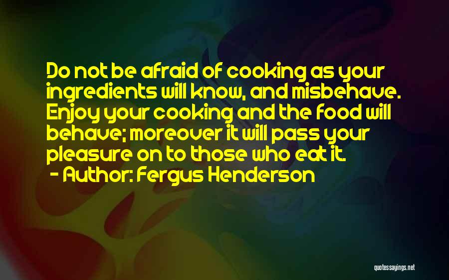 Fergus Henderson Quotes: Do Not Be Afraid Of Cooking As Your Ingredients Will Know, And Misbehave. Enjoy Your Cooking And The Food Will