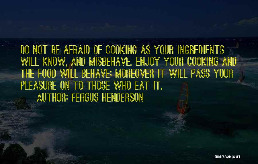 Fergus Henderson Quotes: Do Not Be Afraid Of Cooking As Your Ingredients Will Know, And Misbehave. Enjoy Your Cooking And The Food Will