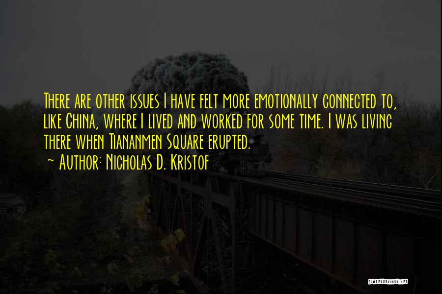 Nicholas D. Kristof Quotes: There Are Other Issues I Have Felt More Emotionally Connected To, Like China, Where I Lived And Worked For Some