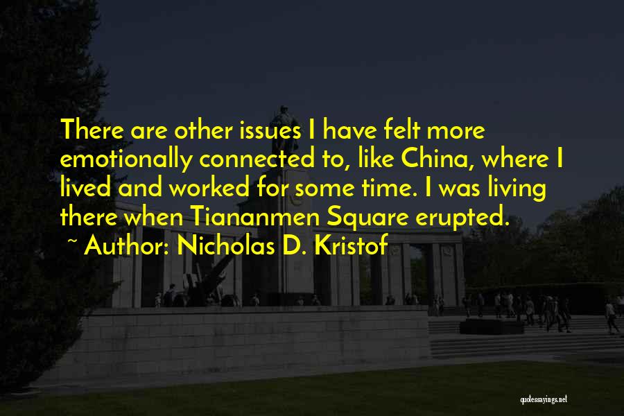 Nicholas D. Kristof Quotes: There Are Other Issues I Have Felt More Emotionally Connected To, Like China, Where I Lived And Worked For Some