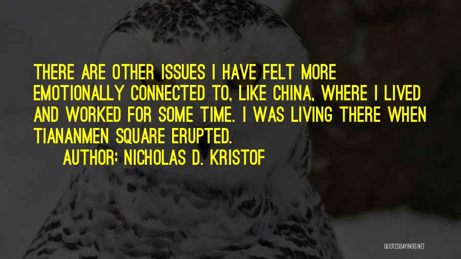 Nicholas D. Kristof Quotes: There Are Other Issues I Have Felt More Emotionally Connected To, Like China, Where I Lived And Worked For Some