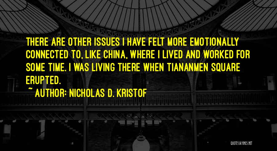 Nicholas D. Kristof Quotes: There Are Other Issues I Have Felt More Emotionally Connected To, Like China, Where I Lived And Worked For Some