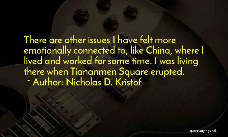 Nicholas D. Kristof Quotes: There Are Other Issues I Have Felt More Emotionally Connected To, Like China, Where I Lived And Worked For Some