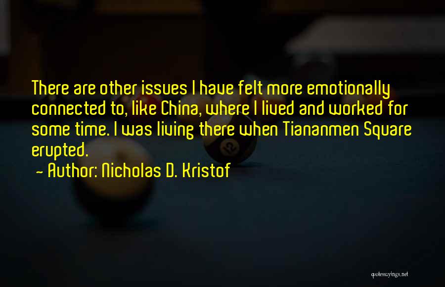 Nicholas D. Kristof Quotes: There Are Other Issues I Have Felt More Emotionally Connected To, Like China, Where I Lived And Worked For Some