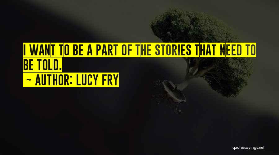 Lucy Fry Quotes: I Want To Be A Part Of The Stories That Need To Be Told.