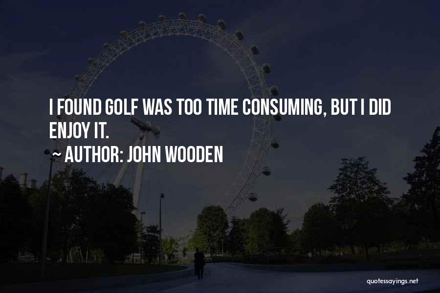 John Wooden Quotes: I Found Golf Was Too Time Consuming, But I Did Enjoy It.