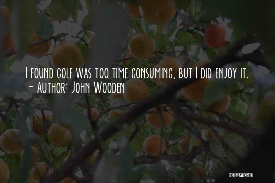 John Wooden Quotes: I Found Golf Was Too Time Consuming, But I Did Enjoy It.