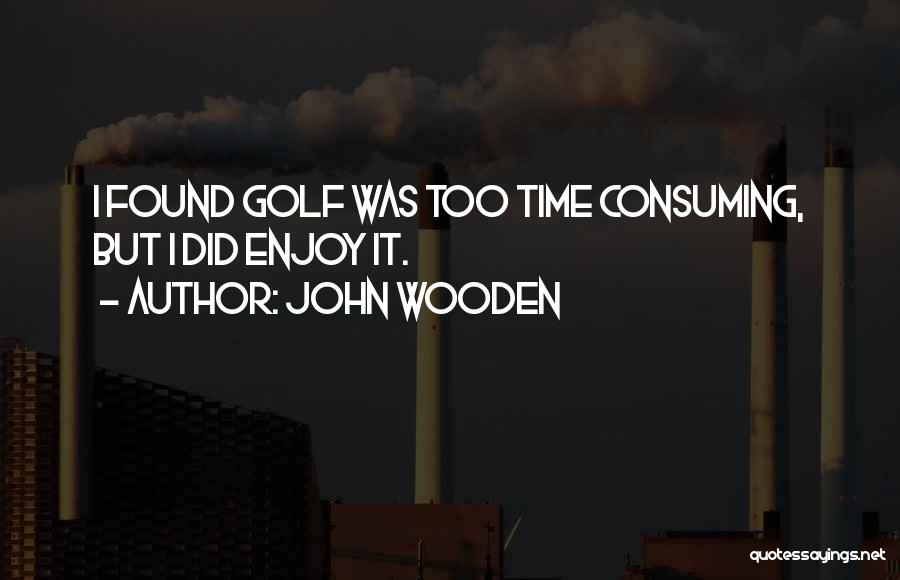 John Wooden Quotes: I Found Golf Was Too Time Consuming, But I Did Enjoy It.