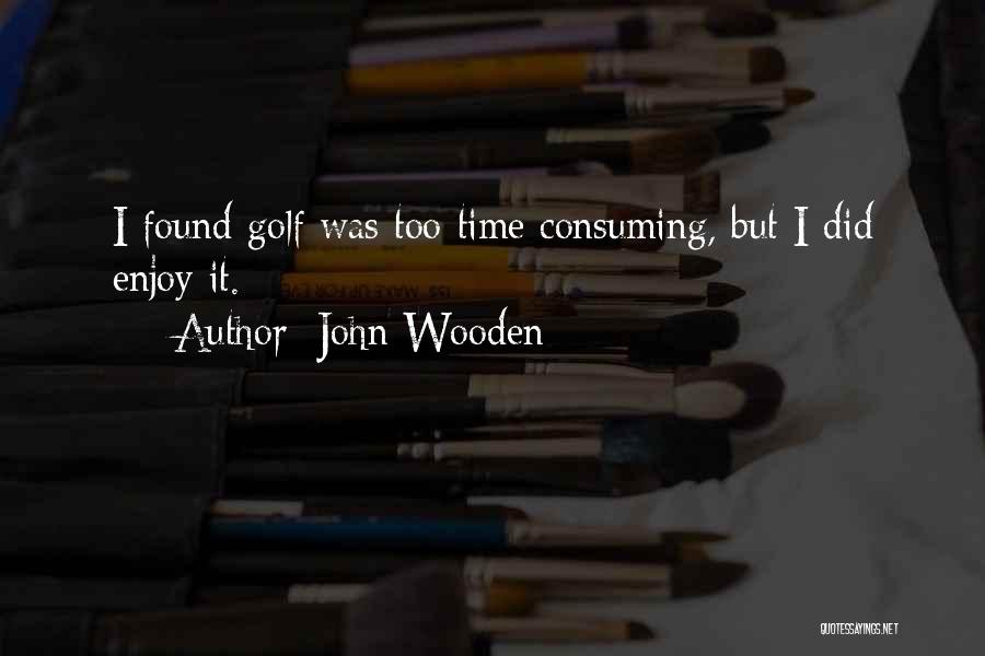 John Wooden Quotes: I Found Golf Was Too Time Consuming, But I Did Enjoy It.